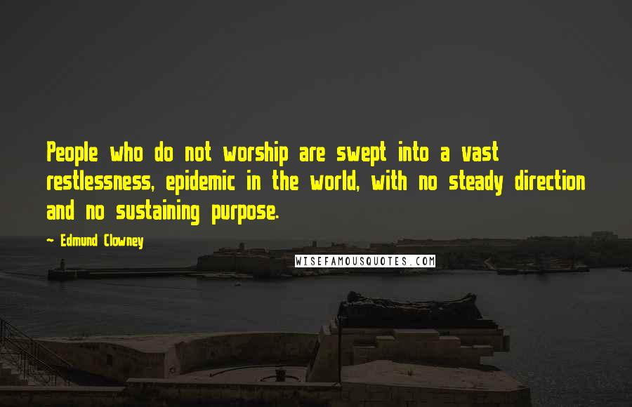 Edmund Clowney Quotes: People who do not worship are swept into a vast restlessness, epidemic in the world, with no steady direction and no sustaining purpose.