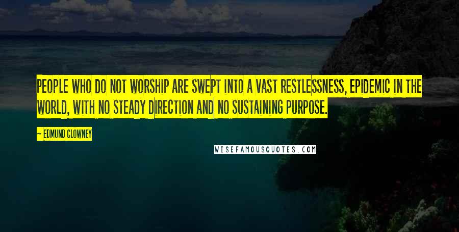 Edmund Clowney Quotes: People who do not worship are swept into a vast restlessness, epidemic in the world, with no steady direction and no sustaining purpose.