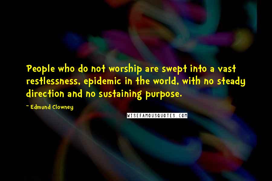 Edmund Clowney Quotes: People who do not worship are swept into a vast restlessness, epidemic in the world, with no steady direction and no sustaining purpose.