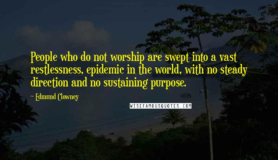Edmund Clowney Quotes: People who do not worship are swept into a vast restlessness, epidemic in the world, with no steady direction and no sustaining purpose.