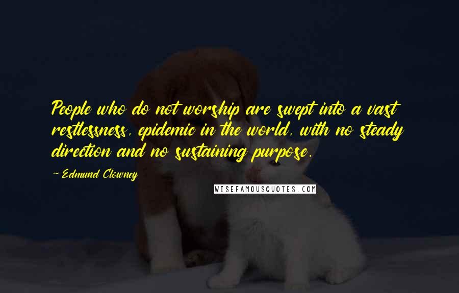 Edmund Clowney Quotes: People who do not worship are swept into a vast restlessness, epidemic in the world, with no steady direction and no sustaining purpose.