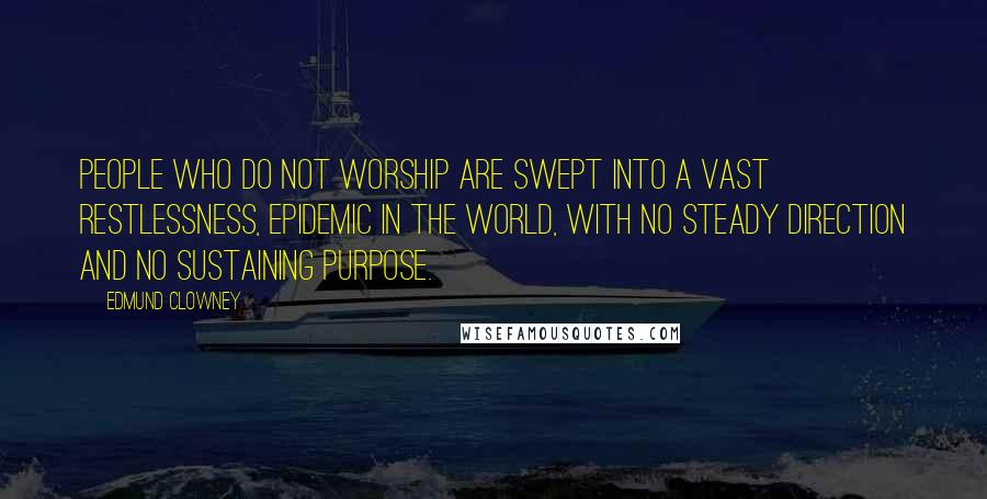 Edmund Clowney Quotes: People who do not worship are swept into a vast restlessness, epidemic in the world, with no steady direction and no sustaining purpose.