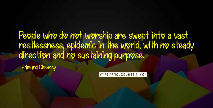 Edmund Clowney Quotes: People who do not worship are swept into a vast restlessness, epidemic in the world, with no steady direction and no sustaining purpose.