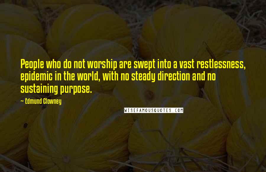 Edmund Clowney Quotes: People who do not worship are swept into a vast restlessness, epidemic in the world, with no steady direction and no sustaining purpose.