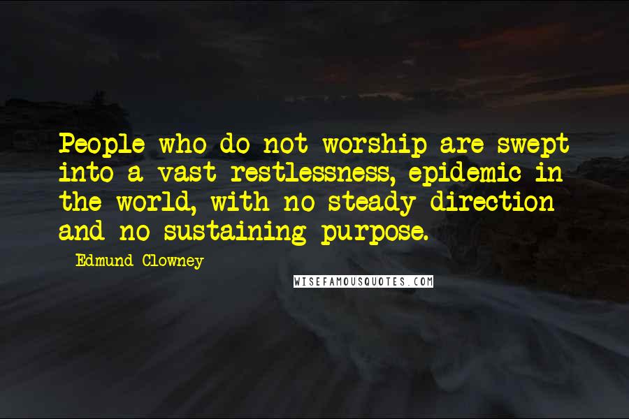 Edmund Clowney Quotes: People who do not worship are swept into a vast restlessness, epidemic in the world, with no steady direction and no sustaining purpose.