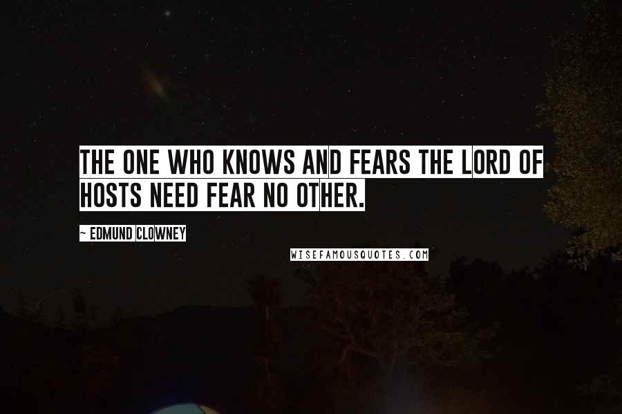 Edmund Clowney Quotes: The one who knows and fears the Lord of Hosts need fear no other.