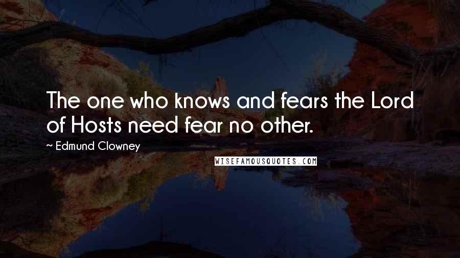 Edmund Clowney Quotes: The one who knows and fears the Lord of Hosts need fear no other.
