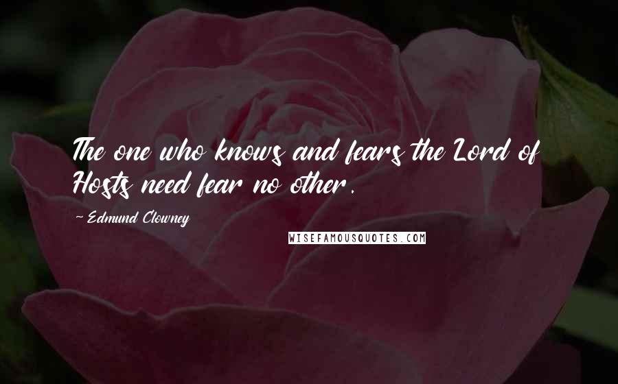 Edmund Clowney Quotes: The one who knows and fears the Lord of Hosts need fear no other.