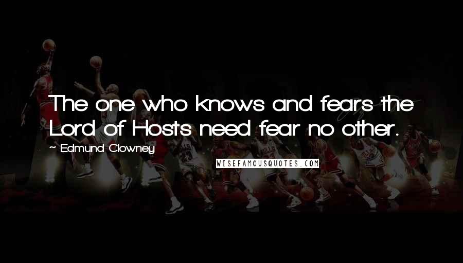 Edmund Clowney Quotes: The one who knows and fears the Lord of Hosts need fear no other.