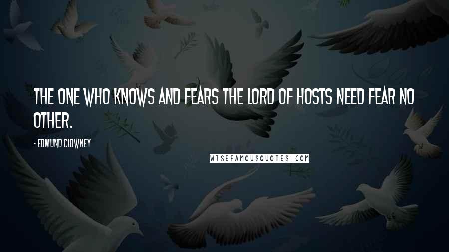 Edmund Clowney Quotes: The one who knows and fears the Lord of Hosts need fear no other.