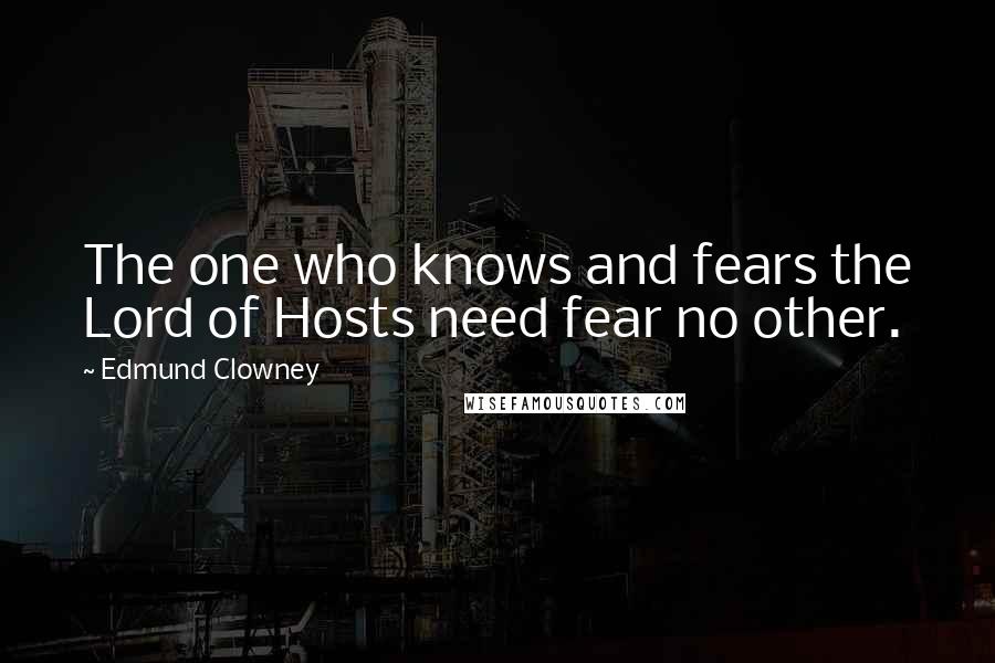 Edmund Clowney Quotes: The one who knows and fears the Lord of Hosts need fear no other.