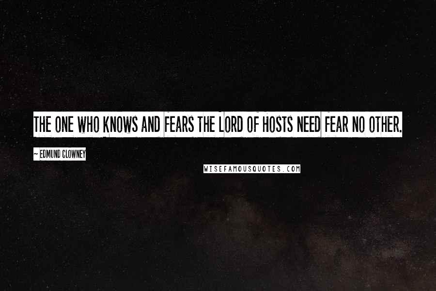 Edmund Clowney Quotes: The one who knows and fears the Lord of Hosts need fear no other.