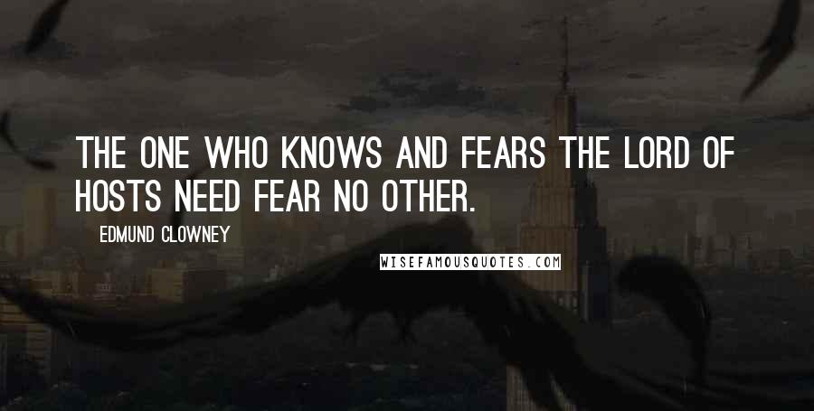 Edmund Clowney Quotes: The one who knows and fears the Lord of Hosts need fear no other.