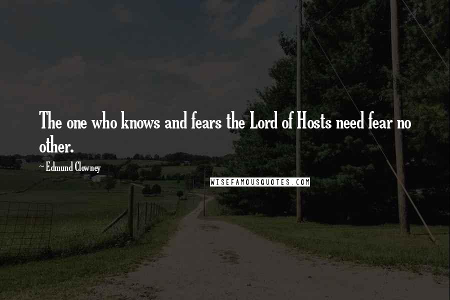 Edmund Clowney Quotes: The one who knows and fears the Lord of Hosts need fear no other.
