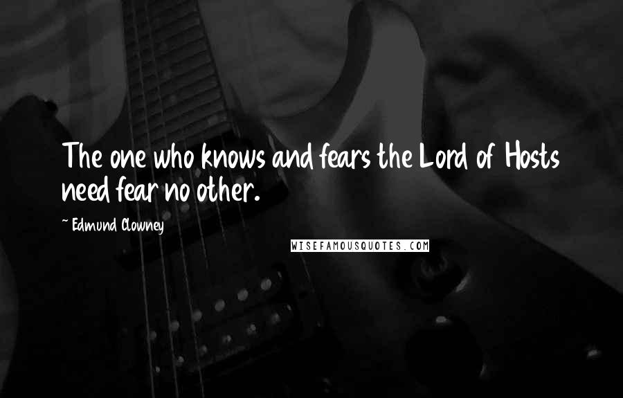 Edmund Clowney Quotes: The one who knows and fears the Lord of Hosts need fear no other.