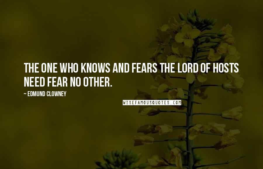 Edmund Clowney Quotes: The one who knows and fears the Lord of Hosts need fear no other.