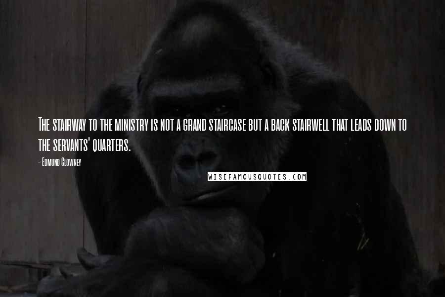 Edmund Clowney Quotes: The stairway to the ministry is not a grand staircase but a back stairwell that leads down to the servants' quarters.