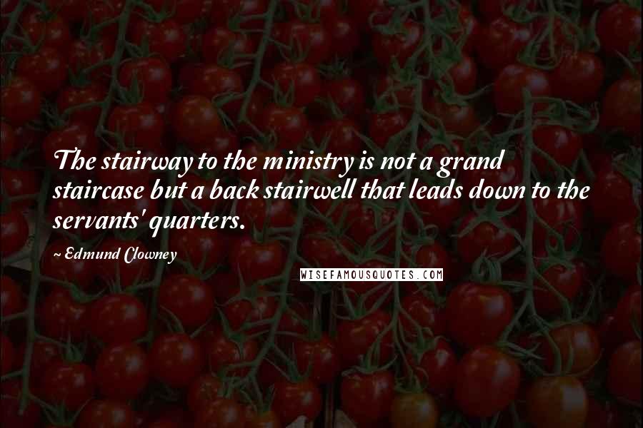 Edmund Clowney Quotes: The stairway to the ministry is not a grand staircase but a back stairwell that leads down to the servants' quarters.