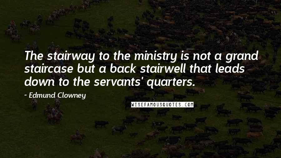 Edmund Clowney Quotes: The stairway to the ministry is not a grand staircase but a back stairwell that leads down to the servants' quarters.