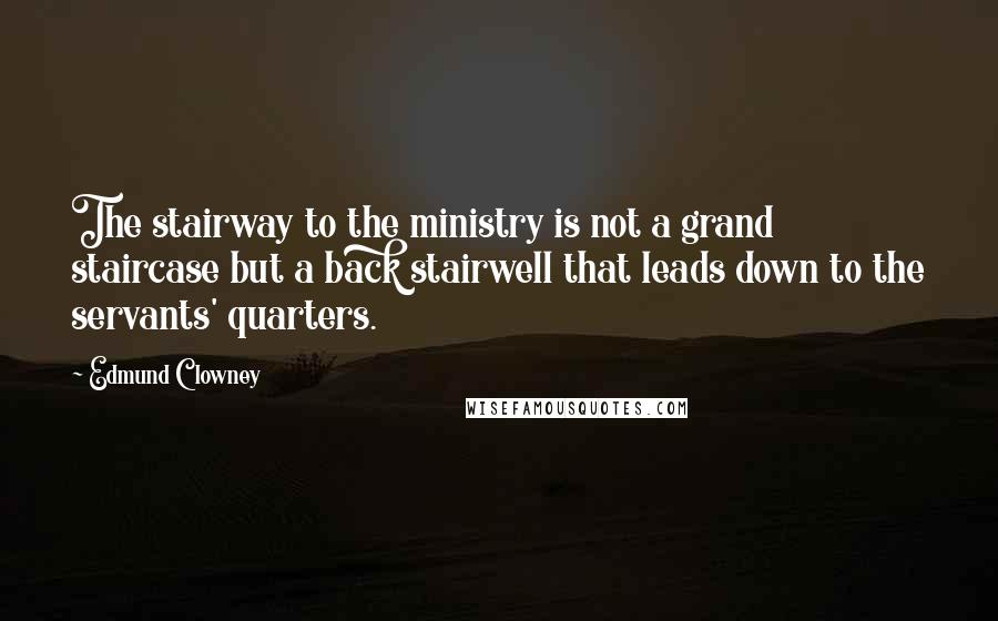 Edmund Clowney Quotes: The stairway to the ministry is not a grand staircase but a back stairwell that leads down to the servants' quarters.