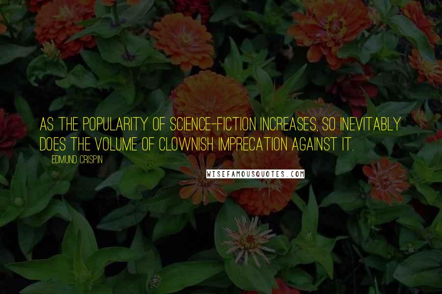 Edmund Crispin Quotes: As the popularity of science-fiction increases, so inevitably does the volume of clownish imprecation against it.