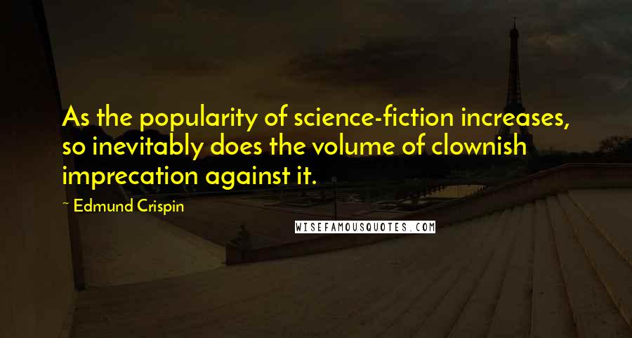 Edmund Crispin Quotes: As the popularity of science-fiction increases, so inevitably does the volume of clownish imprecation against it.