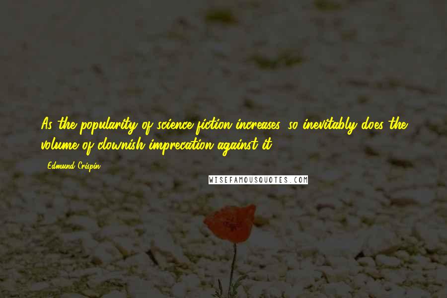 Edmund Crispin Quotes: As the popularity of science-fiction increases, so inevitably does the volume of clownish imprecation against it.