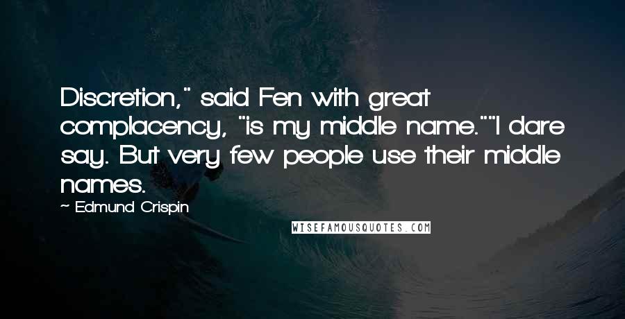 Edmund Crispin Quotes: Discretion," said Fen with great complacency, "is my middle name.""I dare say. But very few people use their middle names.