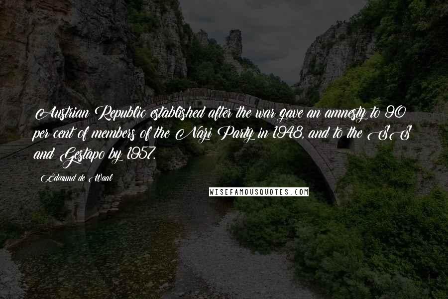 Edmund De Waal Quotes: Austrian Republic established after the war gave an amnesty to 90 per cent of members of the Nazi Party in 1948, and to the SS and Gestapo by 1957.