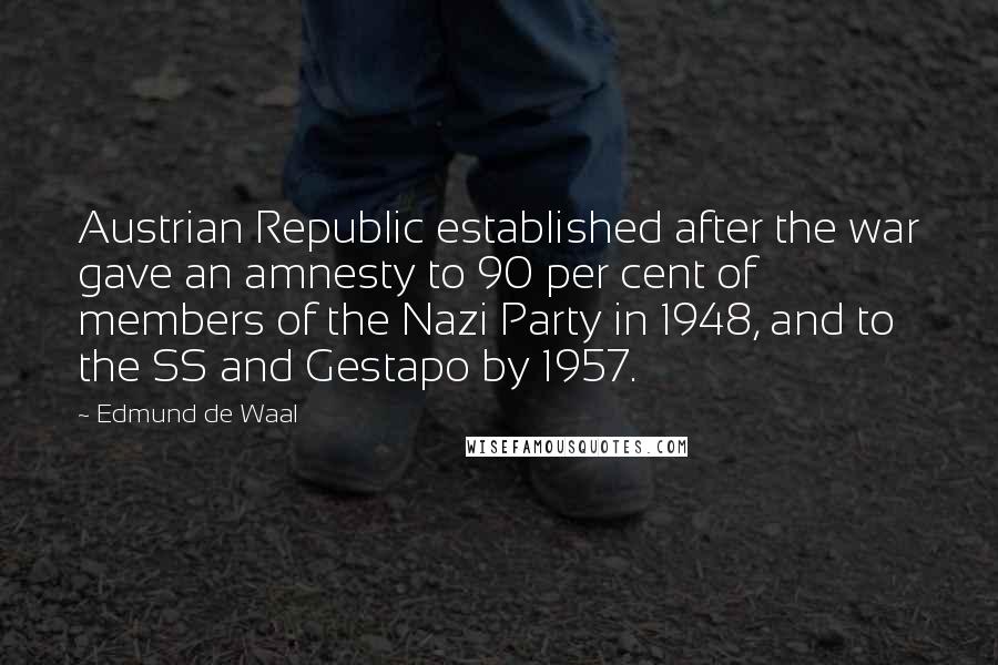 Edmund De Waal Quotes: Austrian Republic established after the war gave an amnesty to 90 per cent of members of the Nazi Party in 1948, and to the SS and Gestapo by 1957.