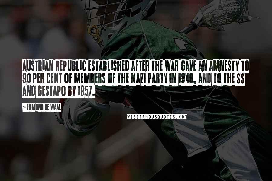 Edmund De Waal Quotes: Austrian Republic established after the war gave an amnesty to 90 per cent of members of the Nazi Party in 1948, and to the SS and Gestapo by 1957.