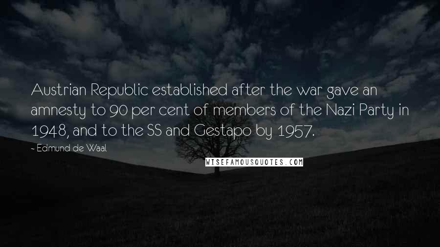 Edmund De Waal Quotes: Austrian Republic established after the war gave an amnesty to 90 per cent of members of the Nazi Party in 1948, and to the SS and Gestapo by 1957.