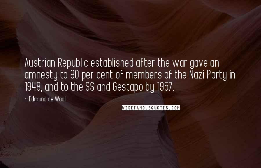 Edmund De Waal Quotes: Austrian Republic established after the war gave an amnesty to 90 per cent of members of the Nazi Party in 1948, and to the SS and Gestapo by 1957.