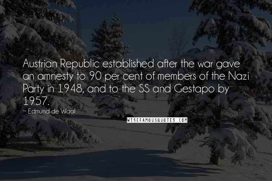 Edmund De Waal Quotes: Austrian Republic established after the war gave an amnesty to 90 per cent of members of the Nazi Party in 1948, and to the SS and Gestapo by 1957.