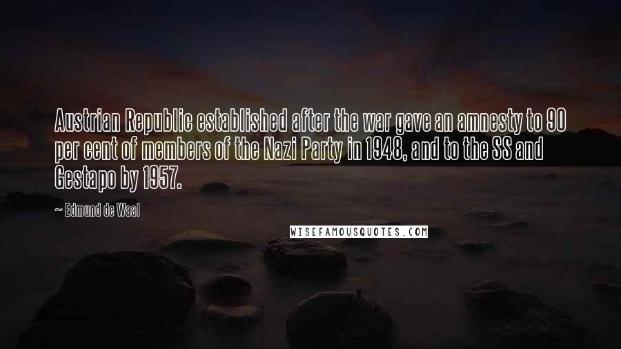 Edmund De Waal Quotes: Austrian Republic established after the war gave an amnesty to 90 per cent of members of the Nazi Party in 1948, and to the SS and Gestapo by 1957.