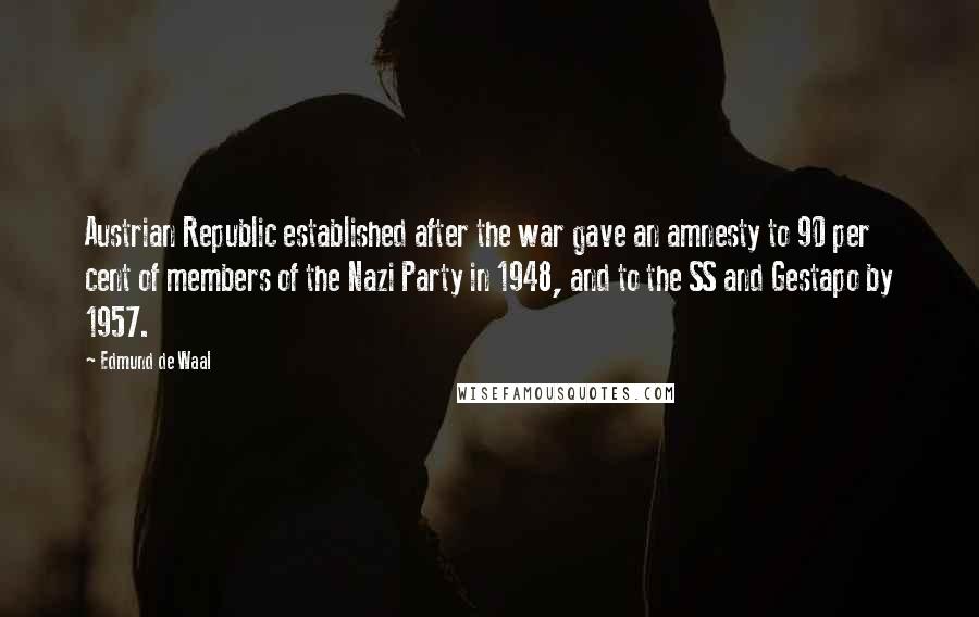 Edmund De Waal Quotes: Austrian Republic established after the war gave an amnesty to 90 per cent of members of the Nazi Party in 1948, and to the SS and Gestapo by 1957.