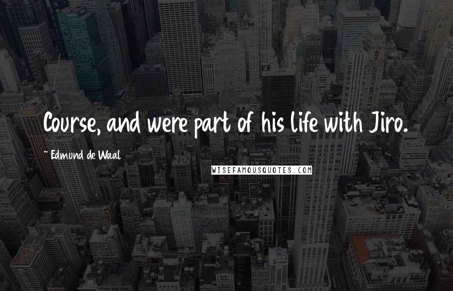 Edmund De Waal Quotes: Course, and were part of his life with Jiro.