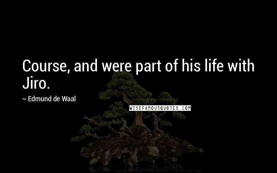 Edmund De Waal Quotes: Course, and were part of his life with Jiro.