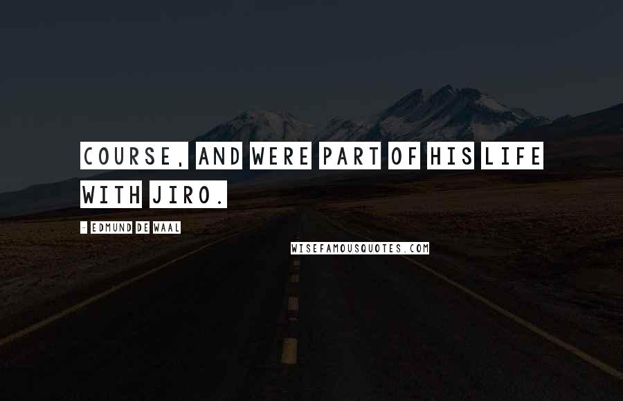 Edmund De Waal Quotes: Course, and were part of his life with Jiro.