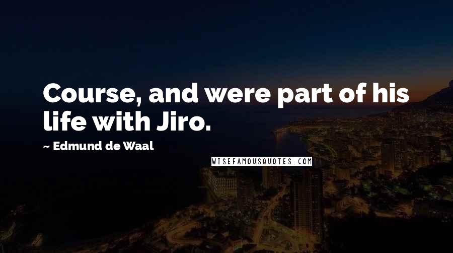 Edmund De Waal Quotes: Course, and were part of his life with Jiro.