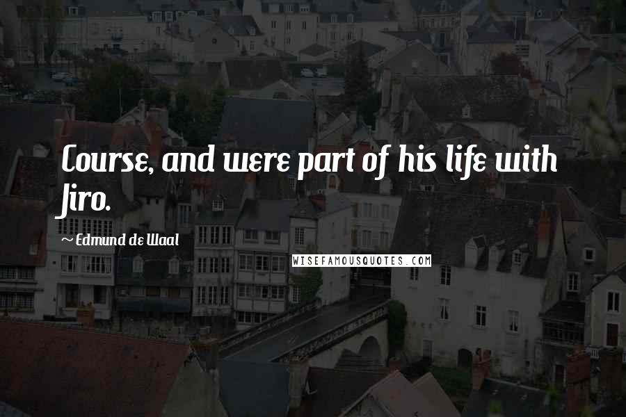 Edmund De Waal Quotes: Course, and were part of his life with Jiro.