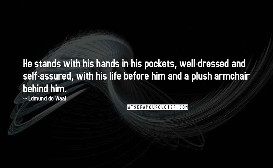 Edmund De Waal Quotes: He stands with his hands in his pockets, well-dressed and self-assured, with his life before him and a plush armchair behind him.
