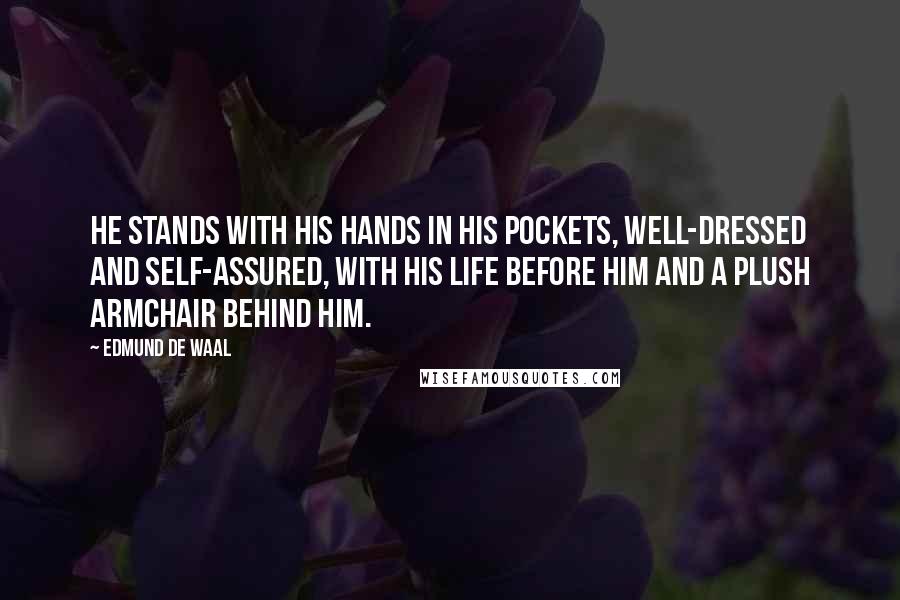 Edmund De Waal Quotes: He stands with his hands in his pockets, well-dressed and self-assured, with his life before him and a plush armchair behind him.