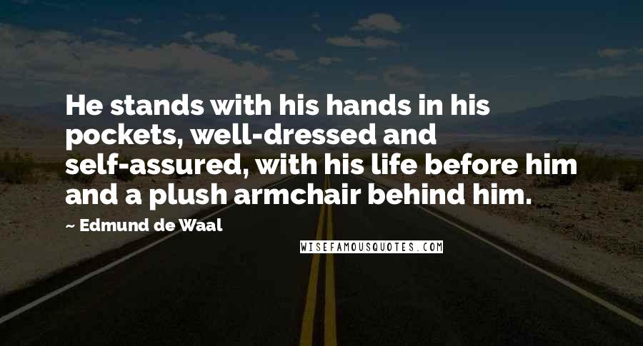 Edmund De Waal Quotes: He stands with his hands in his pockets, well-dressed and self-assured, with his life before him and a plush armchair behind him.