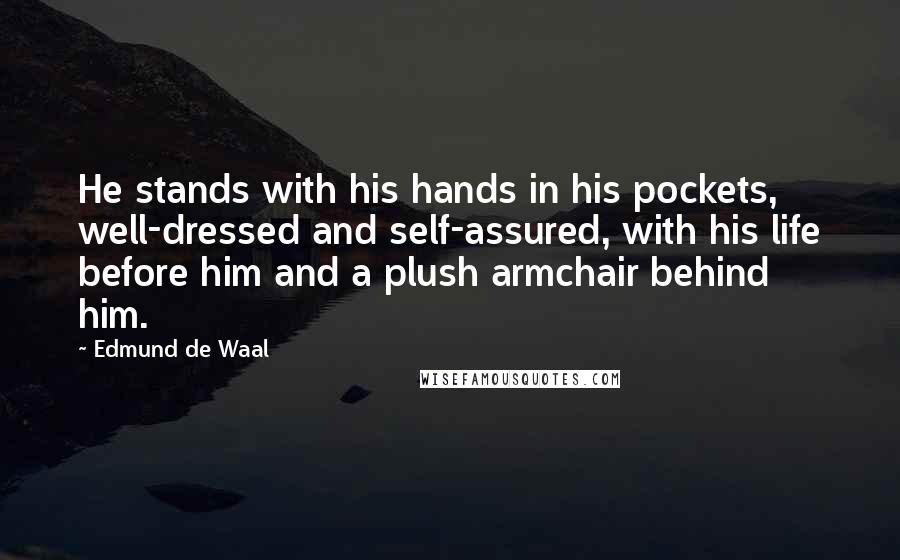 Edmund De Waal Quotes: He stands with his hands in his pockets, well-dressed and self-assured, with his life before him and a plush armchair behind him.