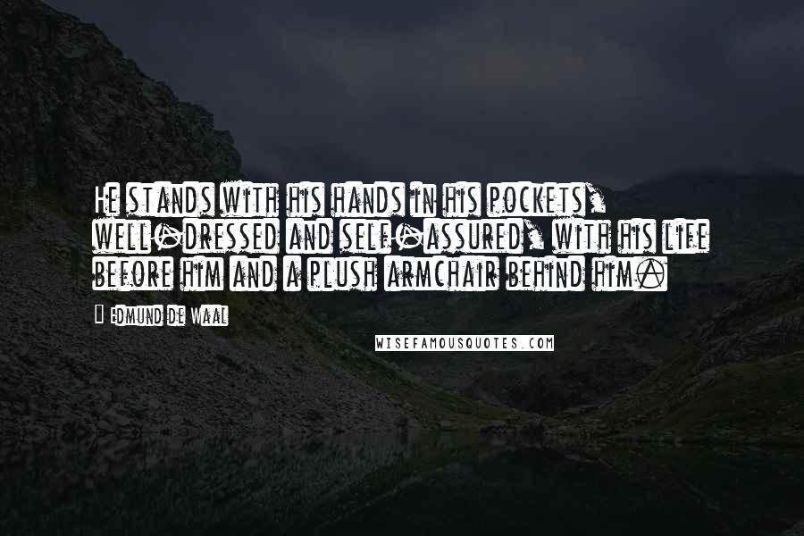 Edmund De Waal Quotes: He stands with his hands in his pockets, well-dressed and self-assured, with his life before him and a plush armchair behind him.