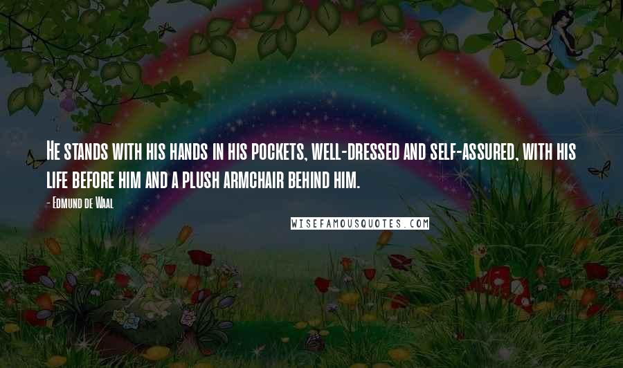Edmund De Waal Quotes: He stands with his hands in his pockets, well-dressed and self-assured, with his life before him and a plush armchair behind him.