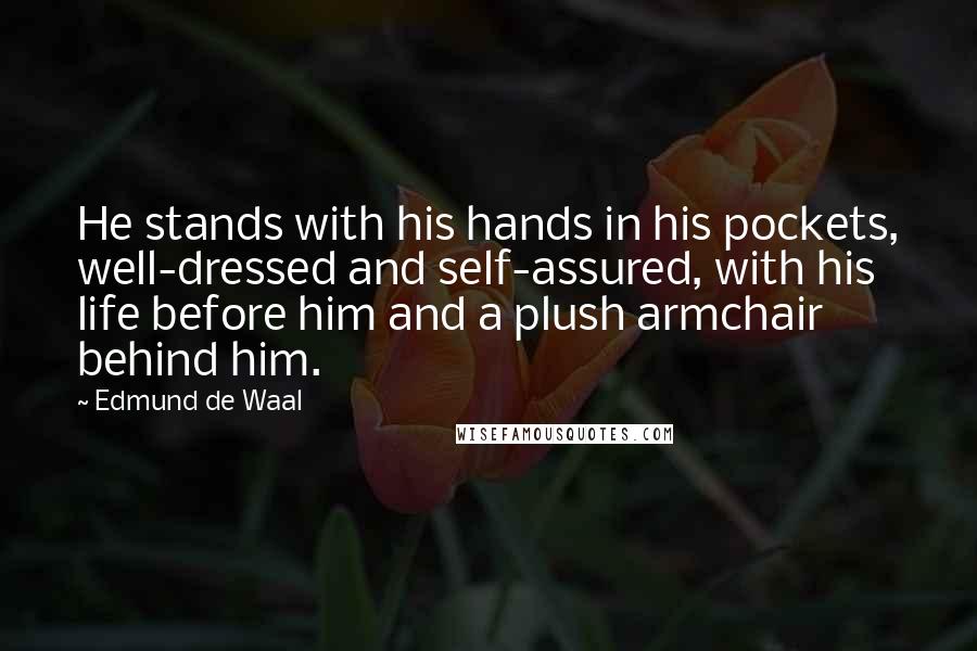 Edmund De Waal Quotes: He stands with his hands in his pockets, well-dressed and self-assured, with his life before him and a plush armchair behind him.