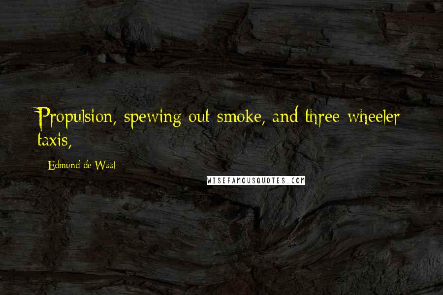 Edmund De Waal Quotes: Propulsion, spewing out smoke, and three-wheeler taxis,
