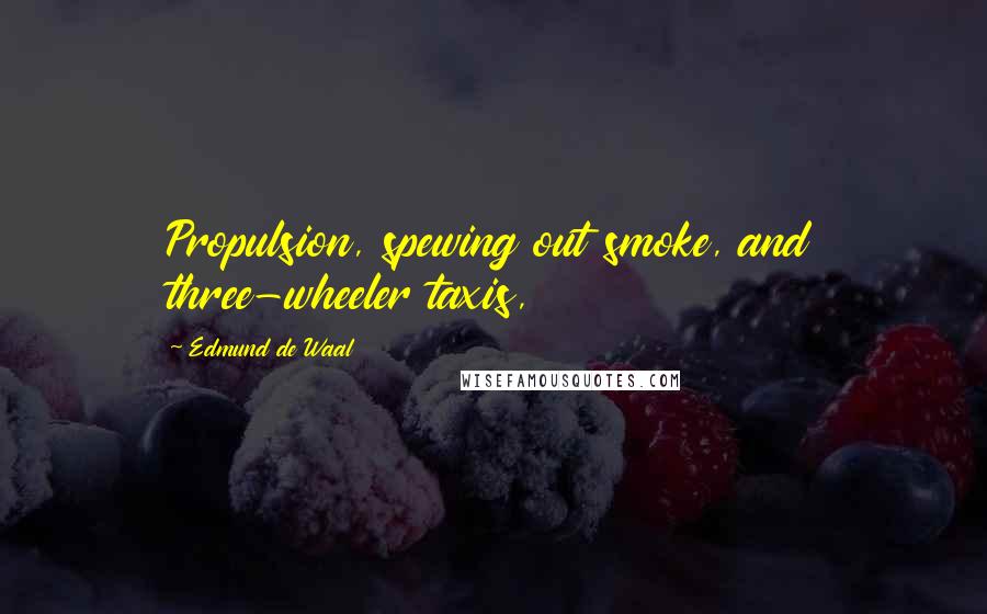 Edmund De Waal Quotes: Propulsion, spewing out smoke, and three-wheeler taxis,
